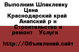 Выполним Шпаклевку › Цена ­ 40 - Краснодарский край, Анапский р-н Строительство и ремонт » Услуги   